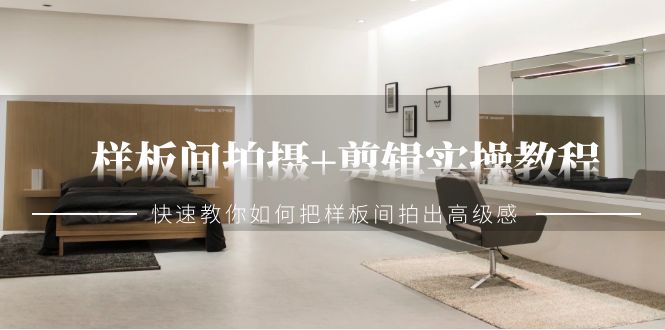 （9104期）样板间拍摄+剪辑实操教程，快速教你如何把样板间拍出高级感（51节课）-<a href=