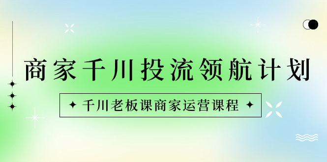 （8558期）商家-千川投流 领航计划：千川老板课商家运营课程-<a href=