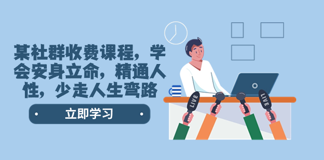 （8389期）某社群收费课程，学会安身立命，精通人性，少走人生弯路（77节课）-<a href=
