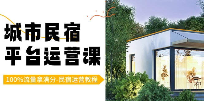 （8890期）城市民宿-平台运营课，100%流量拿满分-民宿运营教程（18节课）-<a href=