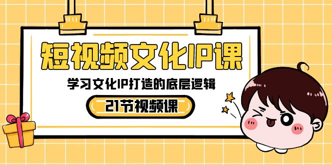 （8746期）短视频-文化IP课，学习文化IP打造的底层逻辑（21节课）-<a href=