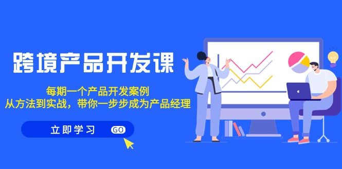 （9137期）跨境产品-开发课，每期一个产品开发案例，从方法到实战，带你成为产品经理-<a href=