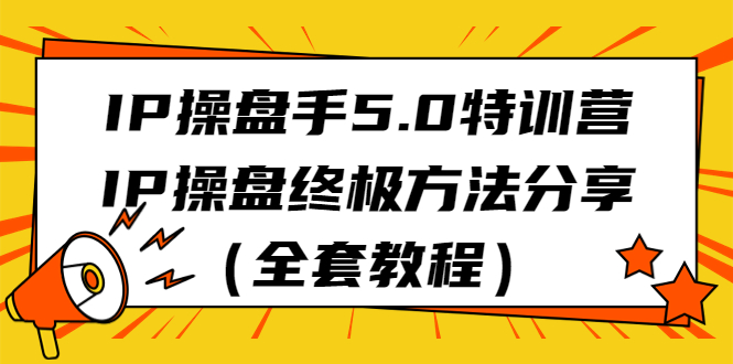 （6777期）IP操盘手5.0特训营，IP操盘终极方法分享（全套教程）-<a href=