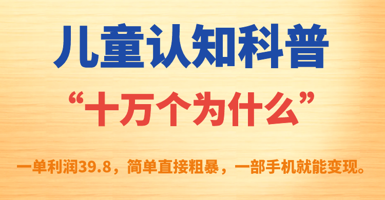 （7261期）儿童认知科普“十万个为什么”一单利润39.8，简单粗暴，一部手机就能变现-<a href=