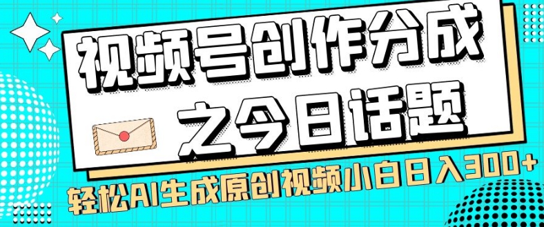 视频号创作分成之今日话题，两种方法，轻松AI生成原创视频，小白日入300+-<a href=