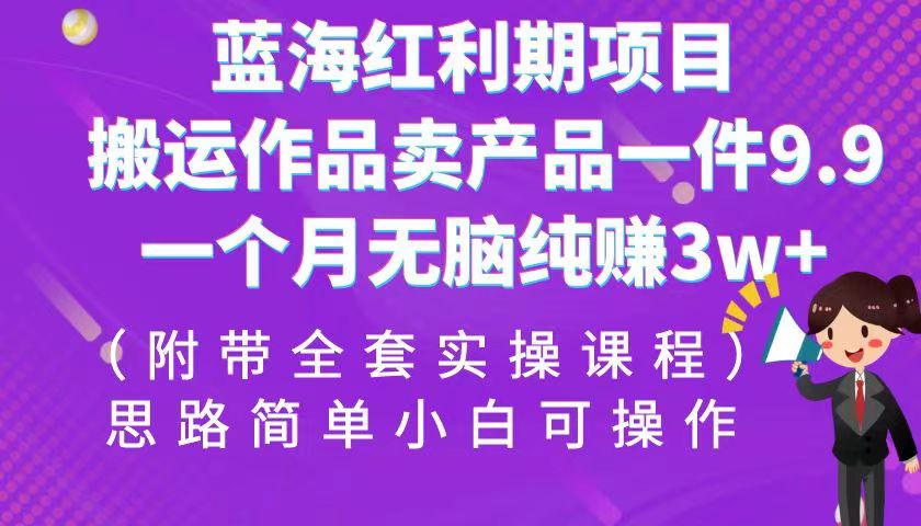 蓝海红利期项目，搬运作品卖产品一件9.9，一个月无脑纯赚3w+！（全套实操课程）-<a href=
