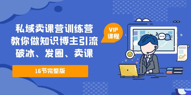 （5503期）私域卖课营训练营：教你做知识博主引流、破冰、发圈、卖课（16节课完整版）-<a href=