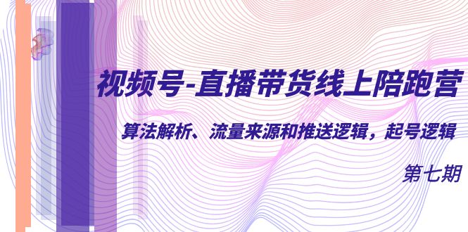 （7220期）视频号-直播带货线上陪跑营第7期：算法解析、流量来源和推送逻辑，起号逻辑-<a href=