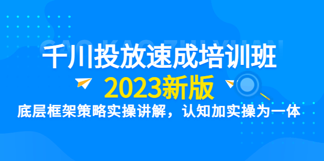 （6205期）千川投放速成培训班【2023新版】底层框架策略实操讲解，认知加实操为一体-<a href=
