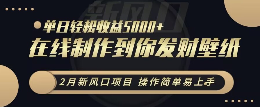 2月新风口项目，操作简单易上手，在线制作到你发财手机壁纸，单日轻松收益5000+-<a href=
