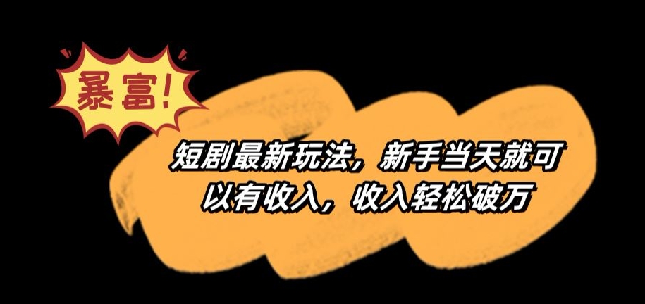 短剧最新玩法，新手当天就可以有收入，收入轻松破万-<a href=