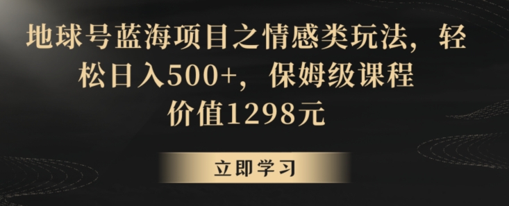 地球号蓝海项目之情感类玩法，轻松日入500+，保姆级课程-<a href=