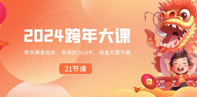 （8747期）2024 跨年大课，带你洞察趋势，布局好2024年，创造无限可能-<a href=