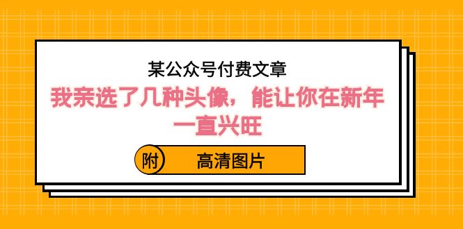 （8643期）某公众号付费文章：我亲选了几种头像，能让你在新年一直兴旺（附高清图片）-<a href=