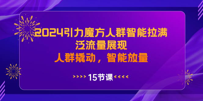 （8736期）2024引力魔方人群智能拉满，泛流量展现，人群撬动，智能放量-<a href=