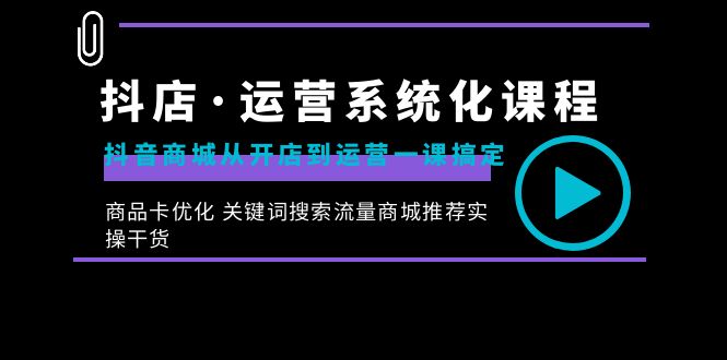 （8643期）抖店·运营系统化课程：抖音商城从开店到运营一课搞定，商品卡优化 关键…-<a href=