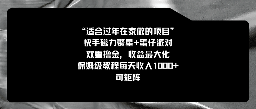 （8797期）适合过年在家做的项目，快手磁力+蛋仔派对，双重撸金，收益最大化 保姆…-<a href=