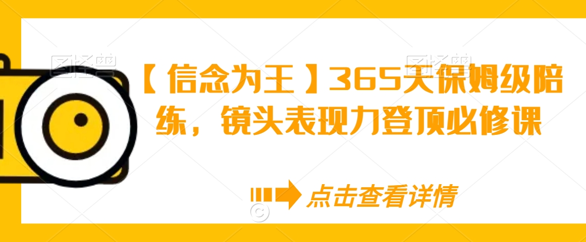 【信念为王】365天保姆级陪练，镜头表现力登顶必修课-<a href=