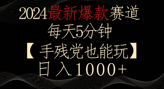 2024最新爆款赛道，每天5分钟，手残党也能玩，轻松日入1000+-<a href=