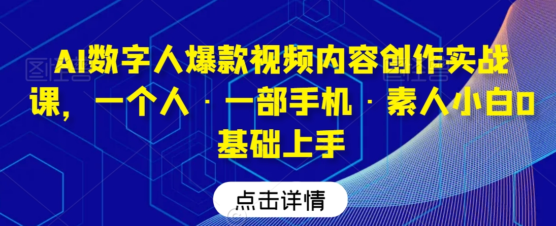 AI数字人爆款视频内容创作实战课，一个人·一部手机·素人小白0基础上手-<a href=