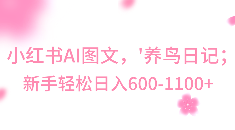 小红书AI图文号‘养鸟日记’，小白轻松日入600+-<a href=