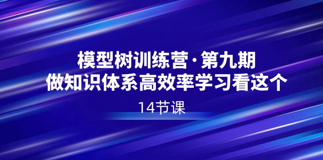 （8725期）模型树特训营·第九期，做知识体系高效率学习看这个（14节课）-<a href=