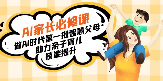 （8911期）【宝妈 宝爸力荐】AI家长必修课：做AI时代第一批智慧父母，助力亲子育儿…-<a href=