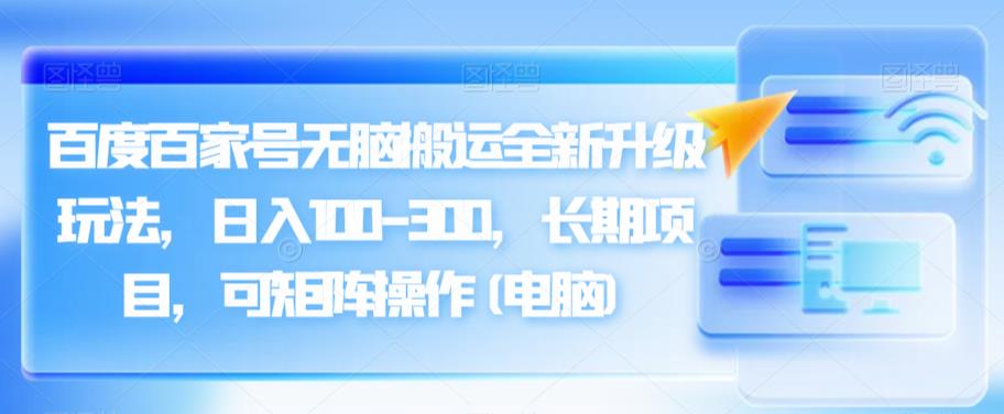 百度百家号无脑搬运全新升级玩法，日入100-300，长期项目，可矩阵操作(电脑)【揭秘】-<a href=