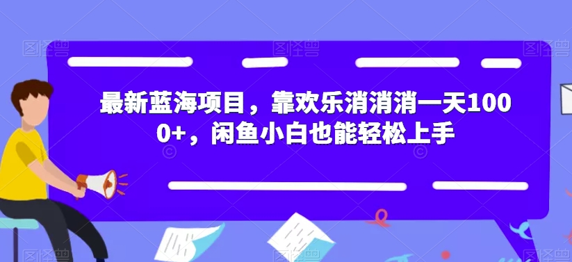 最新蓝海项目，靠欢乐消消消一天1000+，闲鱼小白也能轻松上手【揭秘】-<a href=
