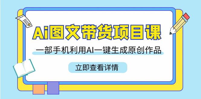 （9052期）Ai图文带货项目课，一部手机利用AI一键生成原创作品（22节课）-<a href=