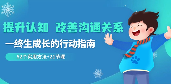 （8838期）提升认知 改善沟通关系，一终生成长的行动指南  52个实用方法+21节课-<a href=