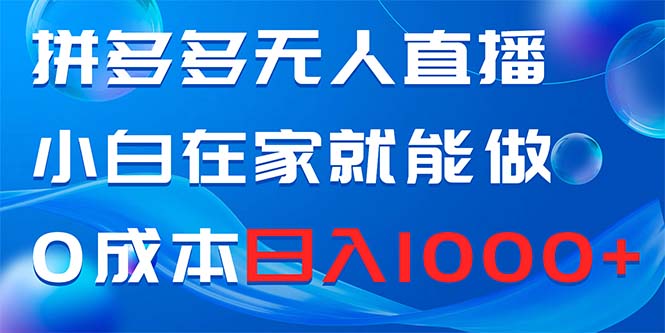 （8450期）拼多多无人直播，小白在家就能做，0成本日入1000+-<a href=