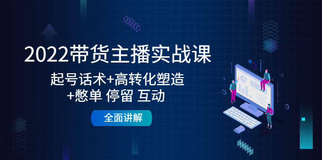 （4417期）2022带货主播实战课：起号话术+高转化塑造+憋单 停留 互动  全面讲解-<a href=