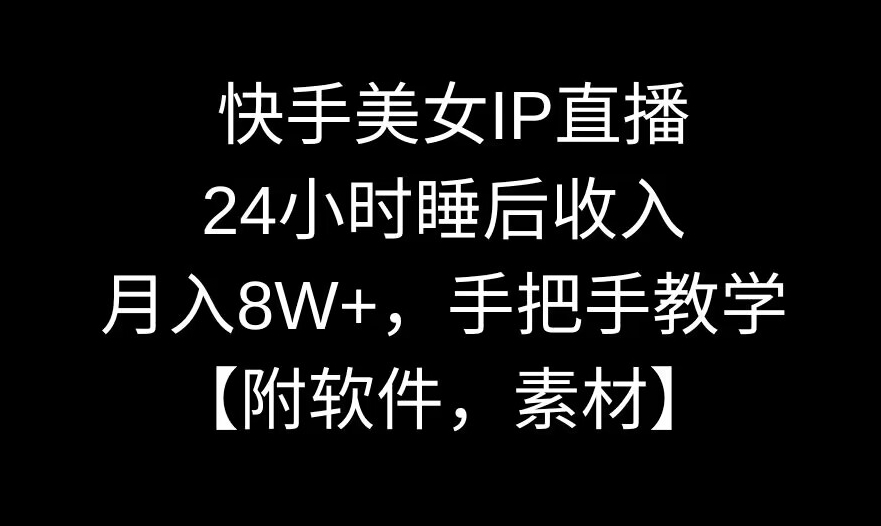 快手美女IP直播，24小时睡后收入，月入8W+，手把手教学【附软件，素材】-<a href=