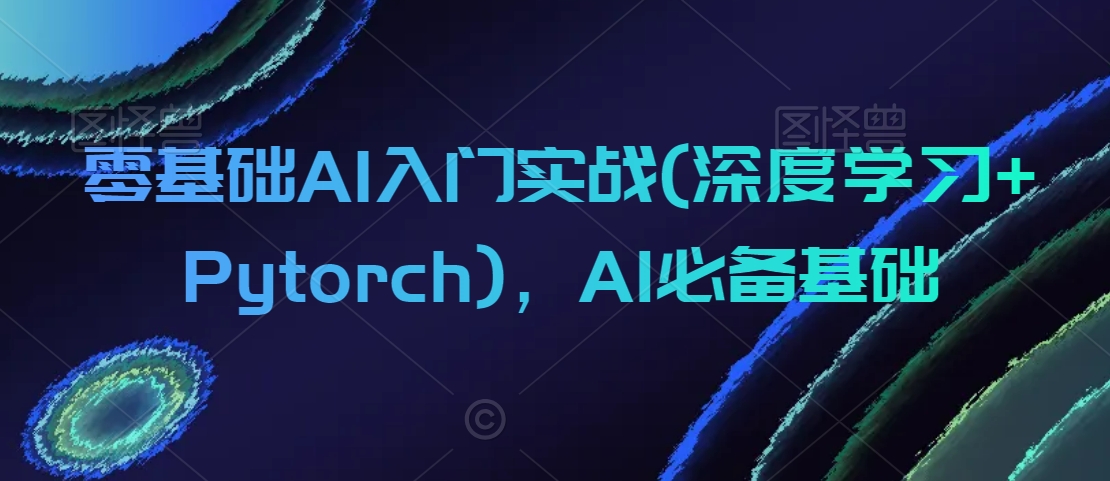 零基础AI入门实战(深度学习+Pytorch)，AI必备基础-<a href=