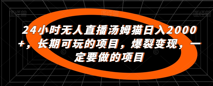 24小时无人直播汤姆猫日入2000+，长期可玩的项目，爆裂变现，一定要做的项目-<a href=