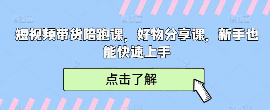 短视频带货陪跑课，好物分享课，新手也能快速上手-<a href=