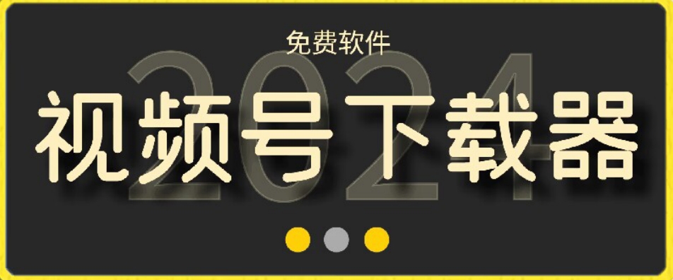 视频号高清免费下载器【支持window+mac系统】，全平台资源下载器-<a href=