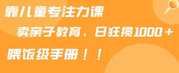 靠儿童专注力课程售卖亲子育儿课程，日暴力狂揽1000+，喂饭手册分享-<a href=
