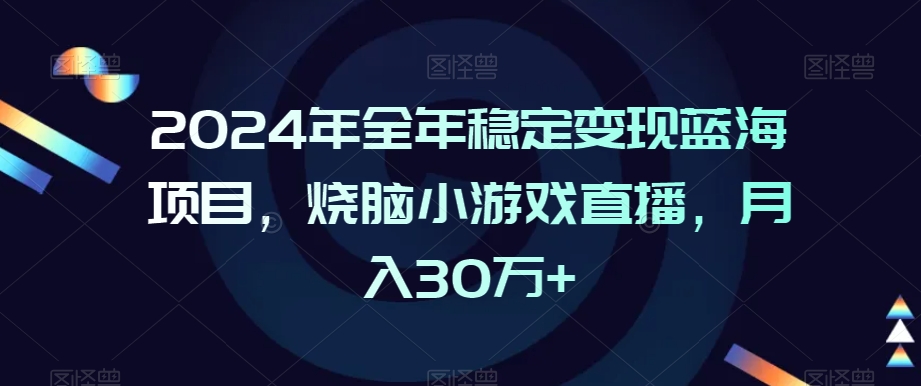 2024年全年稳定变现蓝海项目，烧脑小游戏直播，月入30万+-<a href=