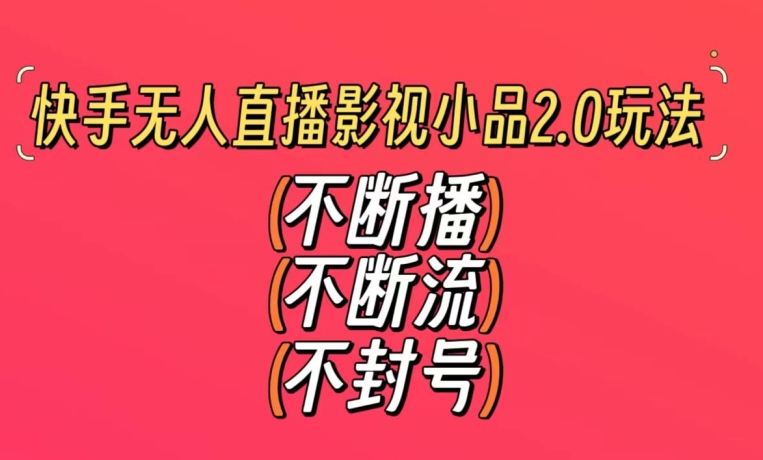 快手无人直播影视小品2.0玩法，不断流，不封号，不需要会剪辑，每天能稳定500-1000+-<a href=
