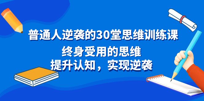 （8935期）普通人逆袭的30堂思维训练课，终身受用的思维，提升认知，实现逆袭-<a href=