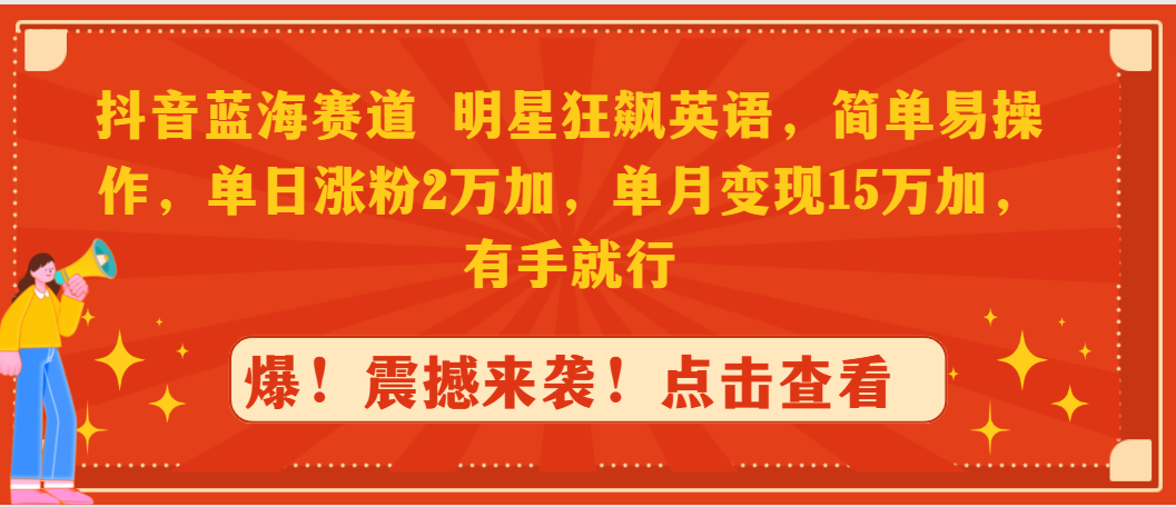（9115期）抖音蓝海赛道，明星狂飙英语，简单易操作，单日涨粉2万加，单月变现15万…-<a href=