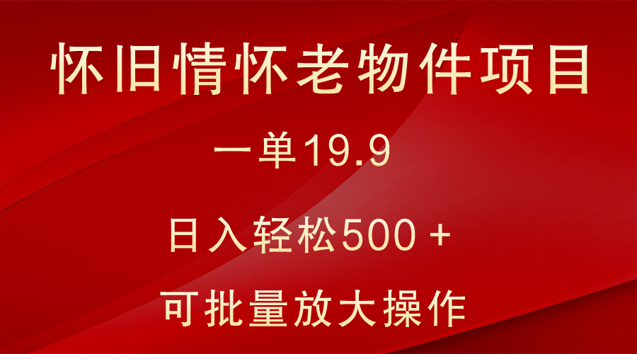 怀旧情怀老物件项目，一单19.9，日入轻松500＋，无操作难度，小白可轻松上手-<a href=