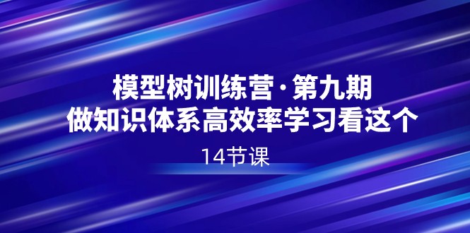 模型树特训营·第九期，做知识体系高效率学习看这个（14节课）-<a href=