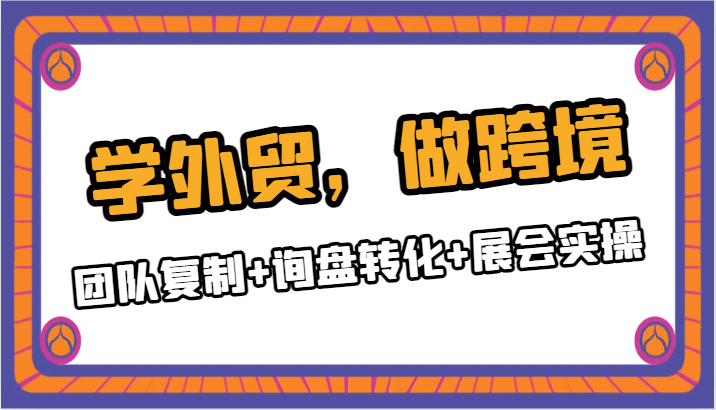 学外贸，做跨境：团队复制+询盘转化+展会实操-<a href=