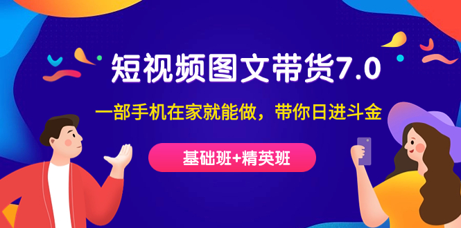 （7270期）短视频-图文带货7.0（基础班+精英班）一部手机在家就能做，带你日进斗金-<a href=