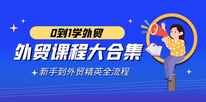 （9017期）外贸-课程大合集，0到1学外贸，新手到外贸精英全流程（180节课）-<a href=