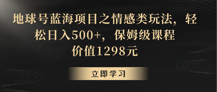 地球号蓝海项目之情感类玩法，轻松日入500+，保姆级教程-<a href=