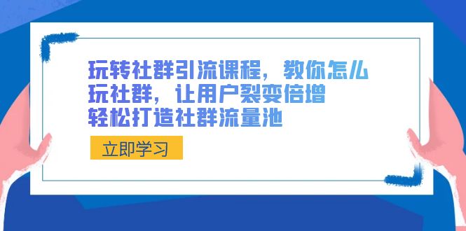 （8821期）玩转社群 引流课程，教你怎么玩社群，让用户裂变倍增，轻松打造社群流量池-<a href=